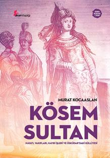 Kösem Sultan - Hayatı, Vakıfları, Hayır İşleri ve Üsküdar’daki Külliyesi
