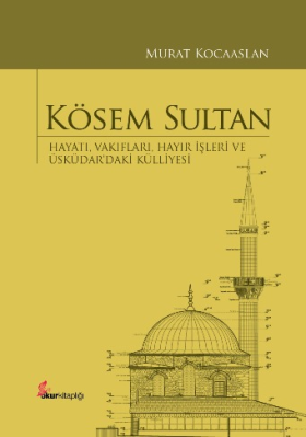Kösem Sultan: Hayatı, Vakıfları, Hayır İşleri ve Üsküdar’daki Külliyesi